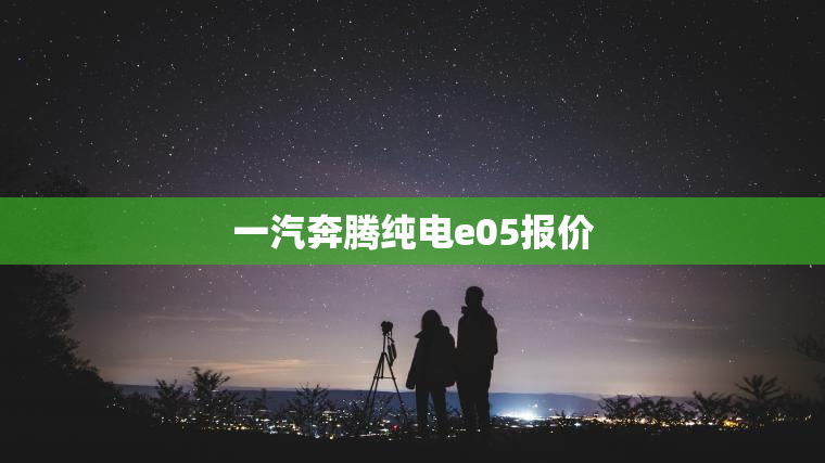 一汽奔腾纯电e05报价