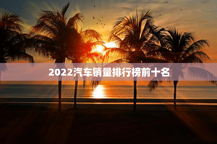 2023汽车销量排行榜前十名