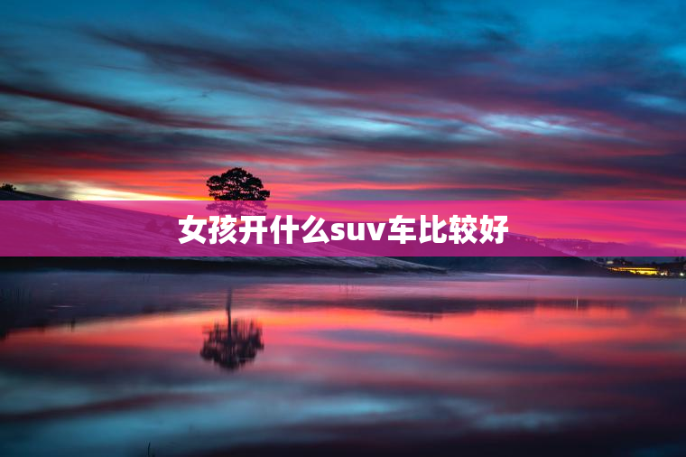 女孩开什么suv车比较好