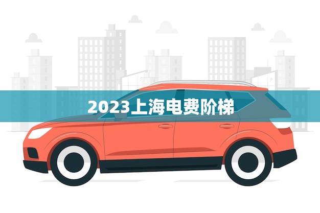 2023上海电费阶梯(节能降耗用电更省)