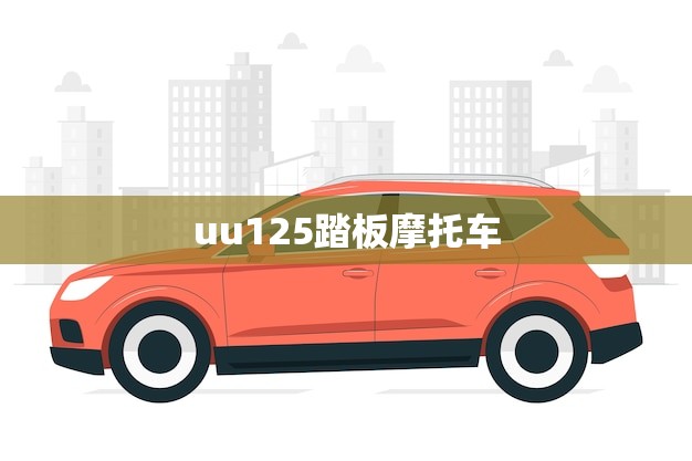 uu125踏板摩托车(轻松穿梭城市让出行更便捷)