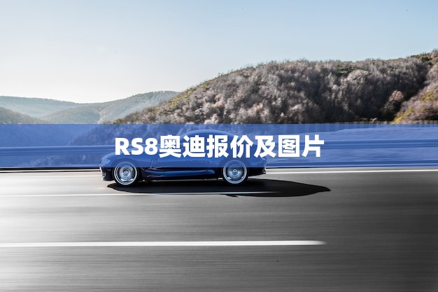 RS8奥迪报价及图片(全面介绍豪华运动座驾的选择)