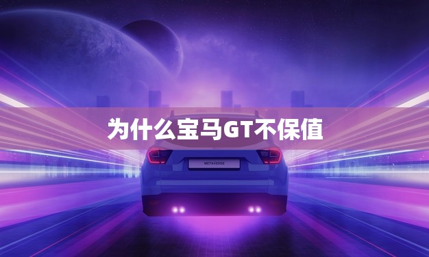 为什么宝马GT不保值(分析车型、市场、品牌等影响)