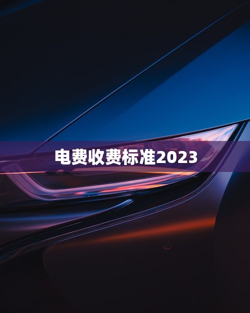 电费收费标准2023(新规定能源节约成为主旋律)