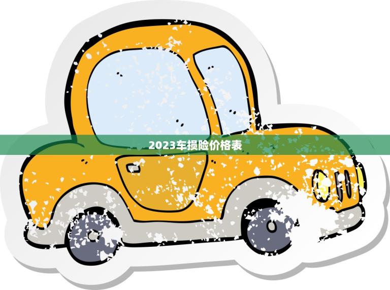 2023车损险价格表(全面介绍保障你的爱车安全)