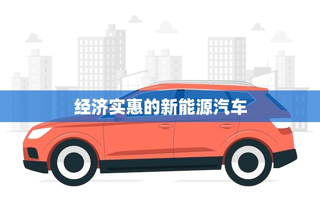 经济实惠的新能源汽车(节能环保省钱又适用)