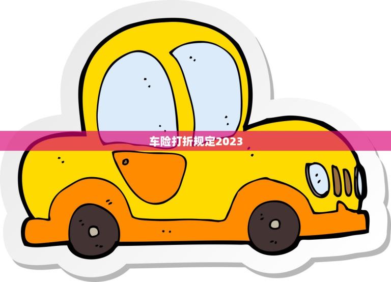 车险打折规定2023(新政策出炉优惠力度大幅提升)