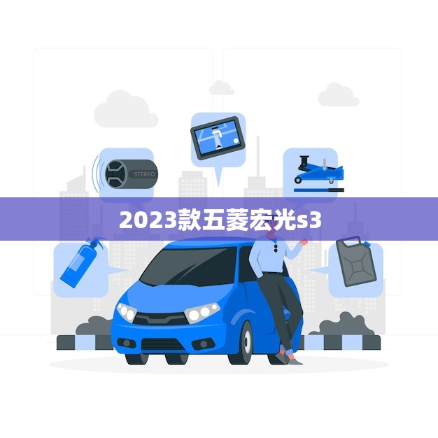 2023款五菱宏光s3(全新升级性能更强外观更时尚)