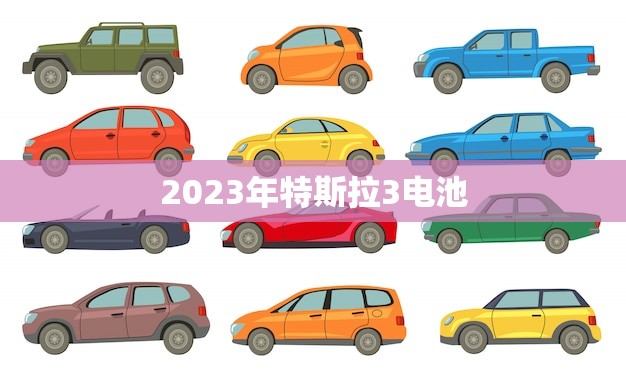 2023年特斯拉3电池(革新汽车行业)