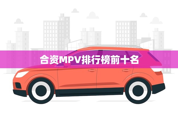 合资MPV排行榜前十名(家庭出行车型)