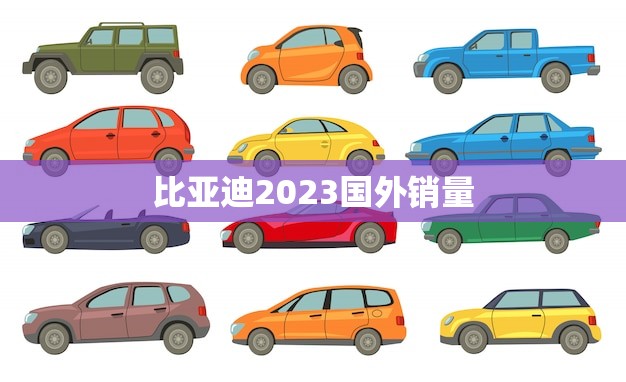 比亚迪2023国外销量(预计翻倍成为全球新能源汽车)