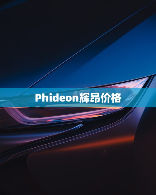 Phideon辉昂价格(豪华轿车的选择)