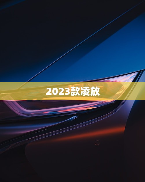 2023款凌放(上市时间等待官方消息)