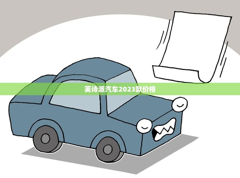 英诗派汽车2023款价格(全面介绍预计将有哪些变化)