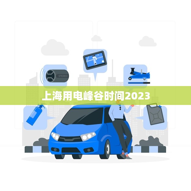 上海用电峰谷时间2023(优化电力消费节能减排)