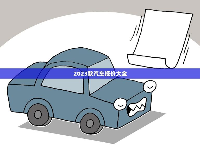 2023款汽车报价大全(全面介绍2023年汽车市场价格趋势)