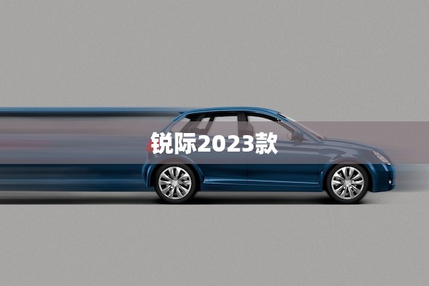 锐际2023款(上市时间曝光)