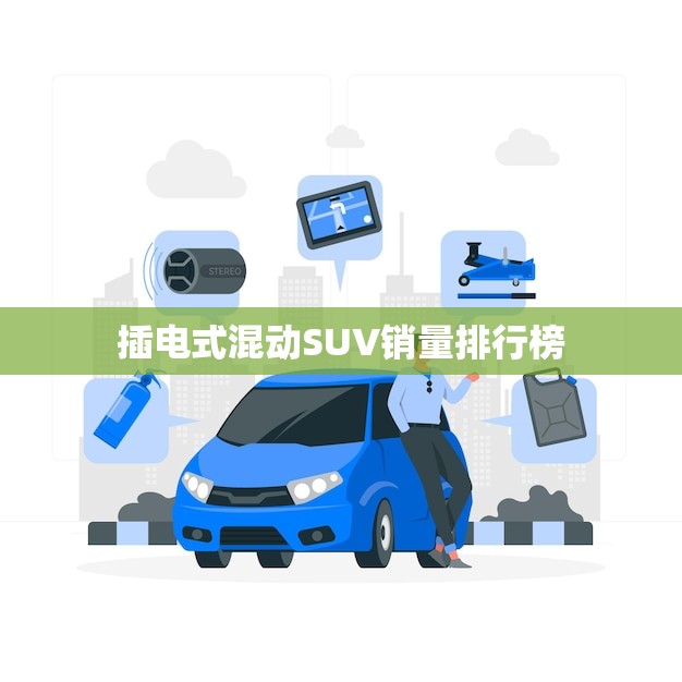 插电式混动SUV销量排行榜(2023年数据揭晓)