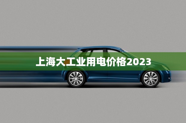 上海大工业用电价格2023(预计将上涨)