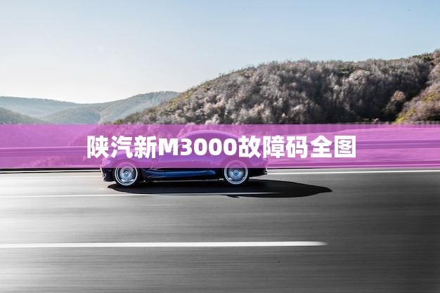 陕汽新M3000故障码全图(解读陕汽新M3000故障码快速排除故障)