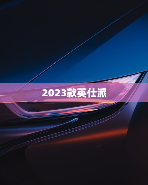 2023款英仕派(新车上市时间预计2023年底发布)