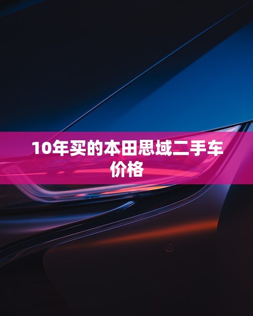 10年买的本田思域二手车价格(如何介绍)