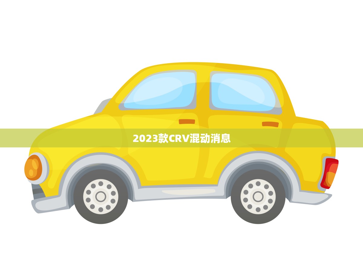 2023款CRV混动消息(全面升级更强动力更省油)