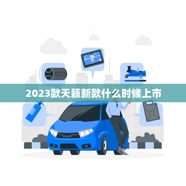 2023款天籁新款什么时候上市(预计何时亮相)