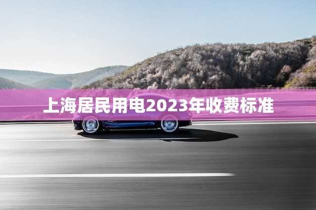 上海居民用电2023年收费标准(新政策出炉)