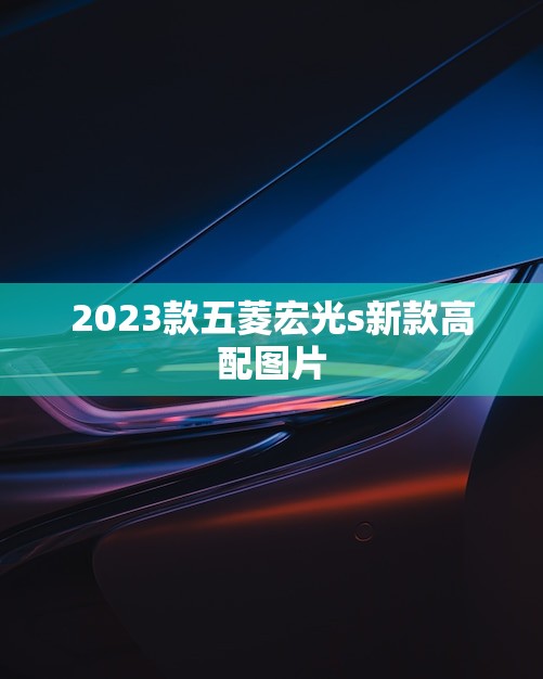 2023款五菱宏光s新款高配图片(曝光颜值与配置双升级)