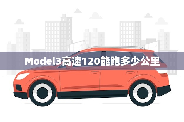 Model3高速120能跑多少公里(介绍特斯拉电动车的续航表现)