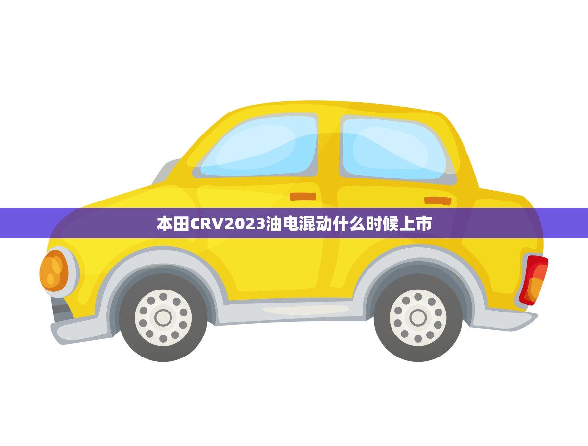 本田CRV2023油电混动什么时候上市(新能源车型即将问世)